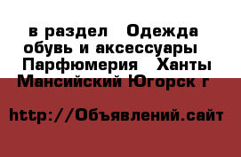  в раздел : Одежда, обувь и аксессуары » Парфюмерия . Ханты-Мансийский,Югорск г.